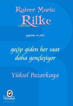 Geçip Giden Her Saat Daha Gençleşiyor; Rainer Maria Rilke'nin Yaşamı ve Şiiri - 1