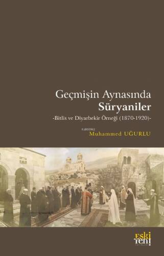 Geçmişin Aynasında Süryaniler;-Bitlis ve Diyarbekir Örneği (1870-1920)- - 1