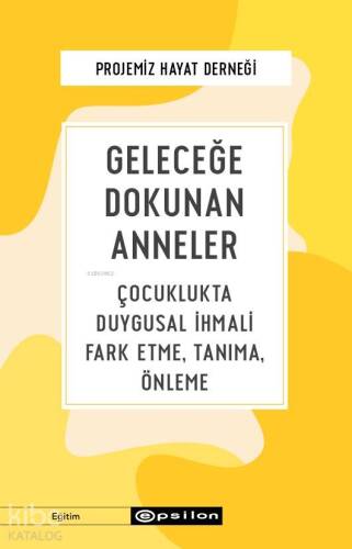 Geleceğe Dokunan Anneler; Çocuklukta Duygusal İhmali Fark Etme, Tanıma, Önleme - 1