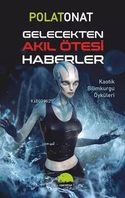 Gelecekten Akıl Ötesi Haberler ;Kaotik Bilimkurgu Öyküleri - 1