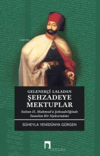 Gelenekçi Laladan Şehzade'ye Mektuplar - Sultan 2. Mahmud'a Şehzadeliğinde Sunulan Bir Siyasetname - 1