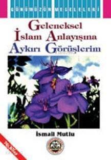 Geleneksel İslam Anlayışına Aykırı Görüşlerim - 1