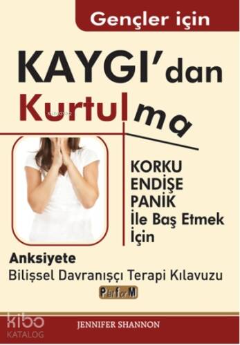 Gençler İçin Kaygı'dan Kurtulma ;Korku, Endişe, Panik İle Baş Etmek İçin Anksiyete Bilişsel Davranışçı Terapi Kılavuzu - 1