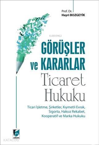 Görüşler ve Kararlar - Ticaret Hukuku; Ticari İşletme, Şirketler, Kıymetli Evrak, Sigorta, Haksız Rekabet, Kooperatif ve Marka Hukuku - 1