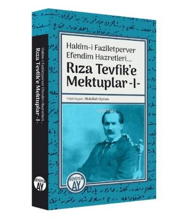 Hakîm-i Fazîletperver Efendim Hazretleri... ;Rıza Tevfik’e Mektuplar -I- - 1