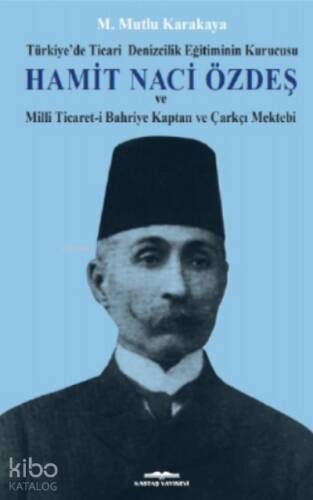 Hamit Naci Özdeş;Türkiye’de Ticari Denizcilik Eğitiminin Kurucusu Ve Milli Ticaret-i Bahriye Kaptan Ve Çarkçı Mektebi - 1