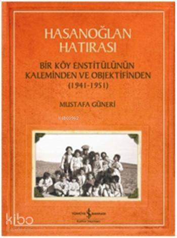 Hasanoğlan Hatırası; Bir Köy Enstitülünün Kaleminden ve Objektifinden (1941 - 1951) - 1