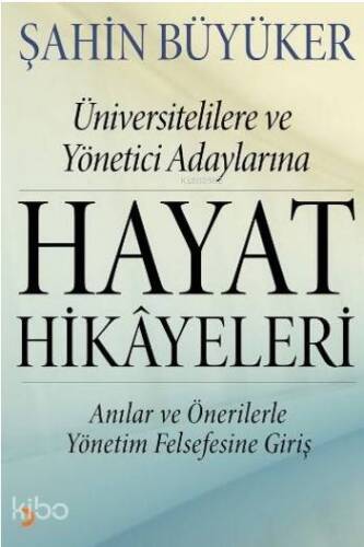 Hayat Hikayeleri; Üniversitelilere ve Yönetici Adaylarına Anılar ve Önerilerle Yönetim Felsefesine Giriş - 1