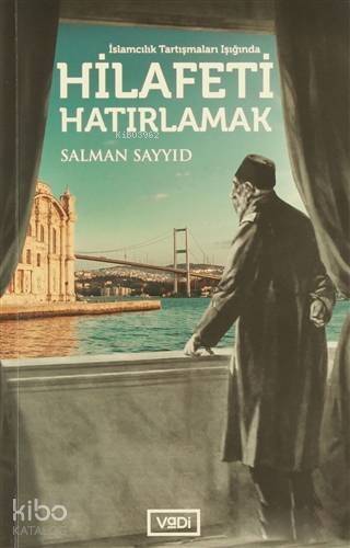 Hilafeti Hatırlamak; İslamcılık Tartışmaları Işığında - 1