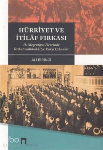 Hürriyet ve İtilaf Fırkası 2. Meşrutiyet Devrinde İttihat ve Terakki’ye Karşı Çıkanlar - 1