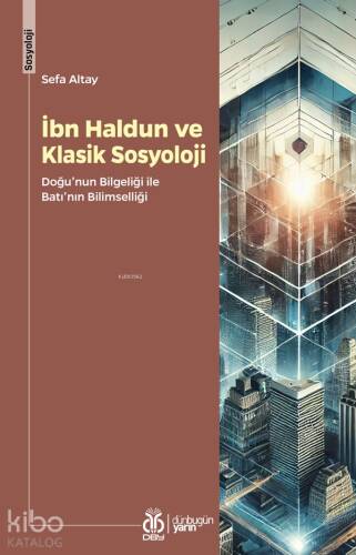 İbn Haldun ve Klasik Sosyoloji;Doğu'nun Bilgeliği ile Batı'nın Bilimselliği - 1