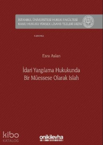 İdari Yargılama Hukukunda Bir Müessese Olarak Islah İstanbul Üniversitesi Hukuk Fakültesi; Kamu Hukuku Yüksek Lisans Tezleri Dizisi No: 6 - 1