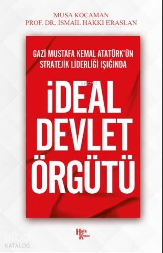 İdeal Devlet Örgütü;Gazi Mustafa Kemal Atatürk’ün Stratejik Liderliği Işığında - 1