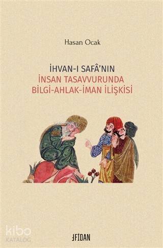 İhvan-ı Safa'nın İnsan Tasavvurunda Bilgi Ahlak İman İlişkisi - 1