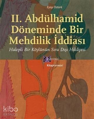 II. Abdülhamid Döneminde Bir Mehdilik İddiası; Halepli Bir Köylünün Sıra Dışı Hikâyesi - 1