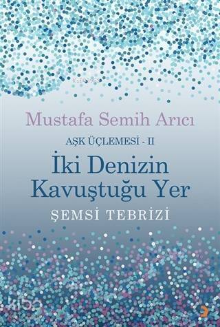 İki Denizin Kavuştuğu Yer Şemsi Tebrizi - Aşk Üçlemesi 2 - 1