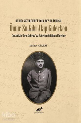 İki Kolsuz Mehmet Faik Bey’in Öyküsü Ömür Su Gibi Akıp Giderken; Çanakkale’den Galiçya’ya Fabrikatörlükten Meclise - 1