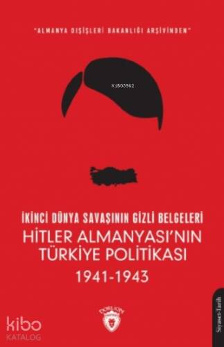 İkinci Dünya Savaşının Gizli Belgeleri;Almanya Dışişleri Bakanlığı Arşivinden Hitler Almanyası’nın Türkiye Politikası 1941 - 1943 - 1