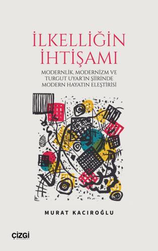 İlkelliğin İhtişamı;Modernlik ve Modernizm ve Turgut Uyar'ın Şiirinde Modern Hayatın Eleştirisi - 1