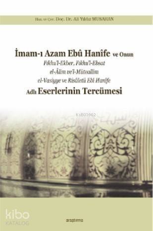 İmam-ı Azam Ebû Hanîfe ve Onun Fıkhu'l-Ekber, Fıkhu'l-Ebsat el-Âlim ve'l-; Müteallim el-Vasiyye ve Risâletü Ebî Hanîfe Adlı Eserlerinin Tercümesi - 1