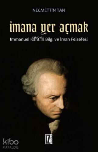 İmana Yer Açmak; Immanuel Kant'ın Bilgi ve İman Felsefesi - 1