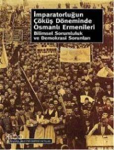 İmparatorluğun Çöküş Döneminde Osmanlı Ermenileri; Bilimsel Sorumluluk ve Demokrasi Sorunları - 1