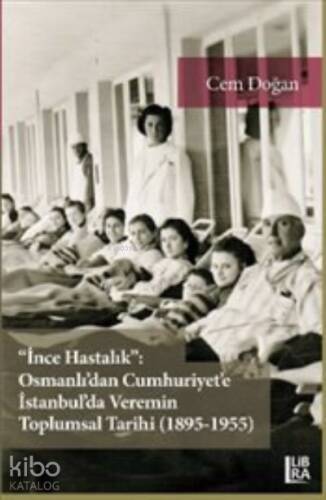 İnce Hastalık: Osmanlı'dan Cumhuriyet'e İstanbul'da Veremin Toplumsal Tarihi (1895-1955) - 1