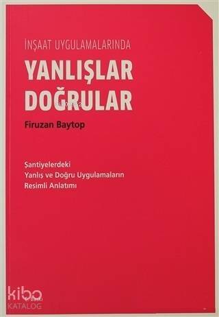 İnşaat Uygulamalarında Yanlışlar Doğrular; Şantiyelerdeki Yanlış ve Doğru Uygulamaların Resimli Anlatımı - 1