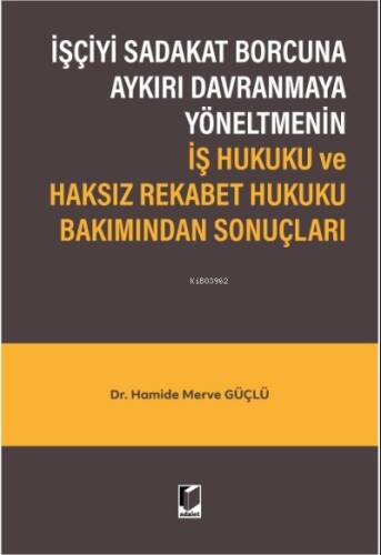 İşçiyi Sadakat Borcuna Aykırı Davranmaya Yöneltmenin İş Hukuku ve Haksız Rekabet Hukuku Bakımından Sonuçları - 1