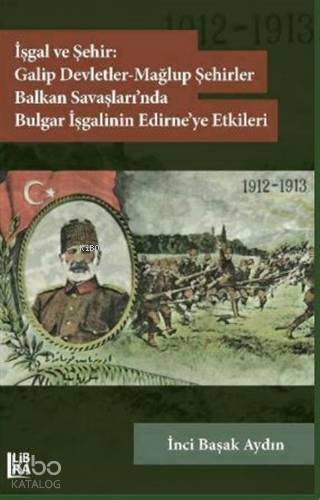 İşgal ve Şehir: Galip Devletler - Mağlup Şehirler Balkan Savaşları'nda Bulgar İşgalinin Edirne'ye Etkileri (1912-1913) - 1