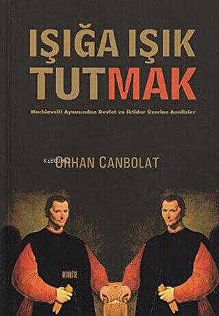 Işığa Işık Tutmak; Machiavelli Aynasından Devlet ve İktidar Üzerine Analizler - 1