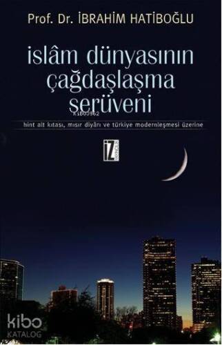 İslam Dünyasının Çağdaşlaşma Serüveni; Hint Alt Kıtası, Mısır Diyarı ve Türkiye Modernleşmesi Üzerine - 1