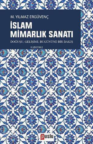 İslam Mimarlık Sanatı; Doğuşu, Gelişimi, Bugününe Bir Bakış - 1