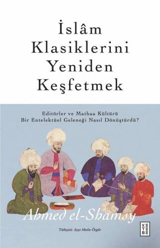 İslâm Klasiklerini Yeniden Keşfetmek;Editörler ve Matbaa Kültürü Bir Entelektüel Geleneği Nasıl Dönüştürdü? - 1