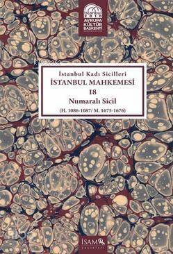 İstanbul Kadı Sicilleri İstanbul Mahkemesi 18 Numaralı Sicil; H. 1086 - 1087 / M. 1675 - 1676 - 1