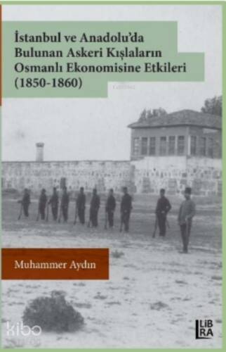 İstanbul ve Anadolu’da Bulunan Askeri Kışlaların Osmanlı Ekonomisine Etkileri (1850-1860) - 1