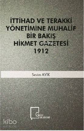 İttihad Ve Terakki Yönetimine Muhalif Bir Bakış Hikmet Gazetesi 1912 - 1