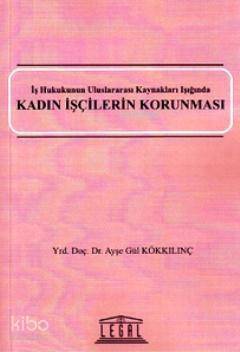 Kadın İşçilerin Korunması; İş Hukukunun Uluslararası Kaynakları Işığında - 1