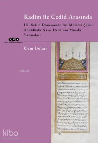 Kadîm İle Cedîd Arasında;III. Selim Döneminde Bir Mevlevi Şeyhi: Abdülbâki Nâsır Dede’nin Musıki Yazmaları - 1