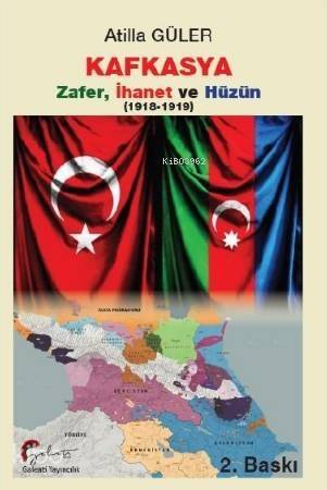 Kafkasya Zafer, İhanet ve Hüzün 1918 - 1919 - 1