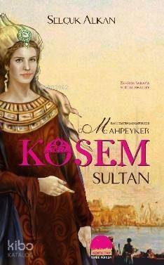 Kanlı Tahtın İmparatoriçesi Mahpeyker Kösem Sultan - 1