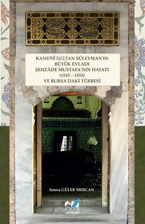 Kanunî Sultan Süleyman’ın Büyük Evladı Şehzâde Mustafa’nın Hayatı (1515 – 1553) ve Bursa’daki Türbesi - 1