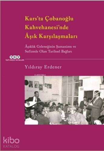 Kars'ta Çobanoğlu Kahvehanesi'ndeÂşık Karşılaşmaları; Âşıklık Geleneğinin Şamanizm Ve Sufizmle Olan Tarihsel Bağları - 1