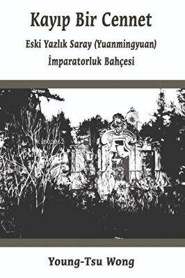 Kayıp Bir Cennet ;“Eski Yazlık Saray (Yuanmingyuan) İmparatorluk Bahçesi” - 1