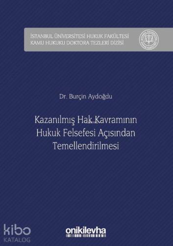 Kazanılmış Hak Kavramının Hukuk Felsefesi Açısından Temellendirilmesi; İstanbul Üniversitesi Hukuk Fakültesi Kamu Hukuku Doktora Tezleri Dizisi No: 2 - 1