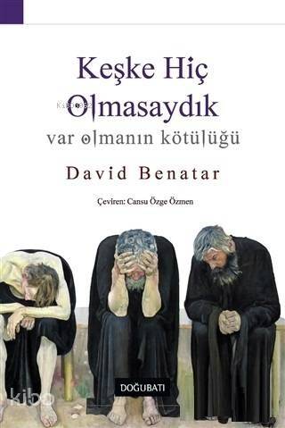 Keşke Hiç Olmasaydık; Var Olmanın Kötülüğü - 1