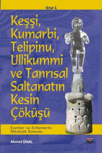 Keşşi, Kumarbi, Telipinu, Ullikummi ve Tanrisal Saltanatin Kesin Çöküşü; Ezenler ve Ezilenlerin Mitolojik Romanı - 1