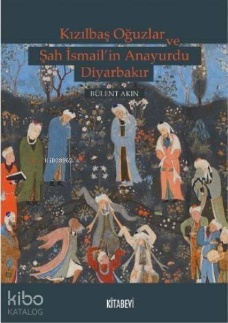 Kızılbaş Oğuzlar ve Şah İsmail'in Anayurdu Diyarbakır - 1