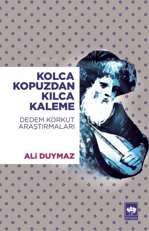 Kolca Kopuzdan Kılca Kaleme; Dedem Korkut Araştırmaları - 1