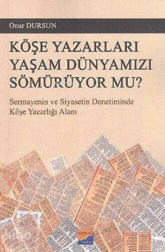 Köşe Yazarları Yaşam Dünyamızı Sömürüyor Mu?; Sermayenin ve Siyasetin Denetiminde Köşe Yazarlığı Alanı - 1